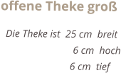 offene Theke gro    Die Theke ist  25 cm  breit                             6 cm  hoch    		      6 cm  tief